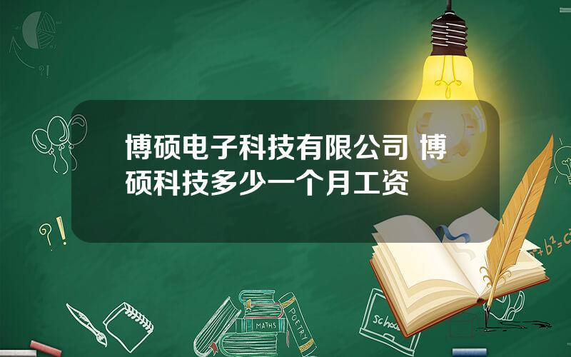 博硕电子科技有限公司 博硕科技多少一个月工资